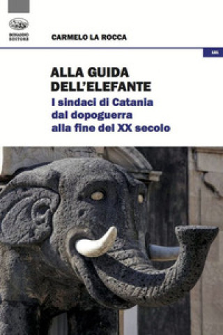 Книга Alla guida dell'elefante. I sindaci di Catania dal Dopoguerra alla fine del XX secolo Carmelo La Rocca