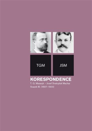 Kniha Korespondence T. G. Masaryk - Josef Svatopluk Machar. Svazek III. (1897-1900) Helena Kokešová