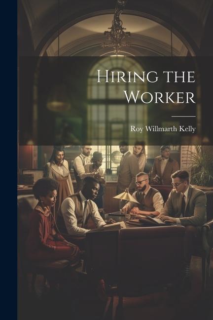 Knjiga Hiring the Worker Roy Willmarth Kelly