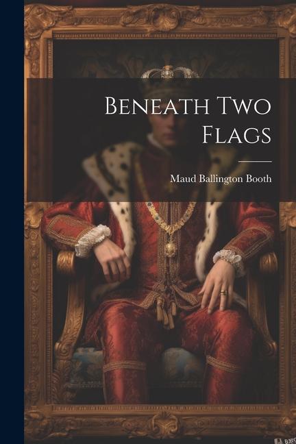 Knjiga Beneath Two Flags Maud Ballington Booth