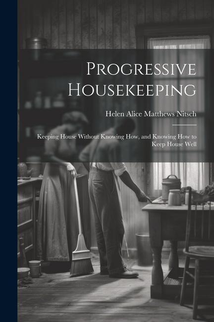 Book Progressive Housekeeping: Keeping House Without Knowing How, and Knowing How to Keep House Well 