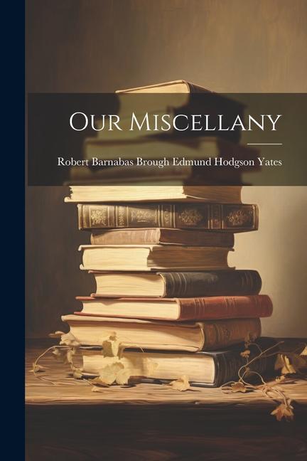 Knjiga Our Miscellany Robert Barnabas Brough... Hodgson Yates