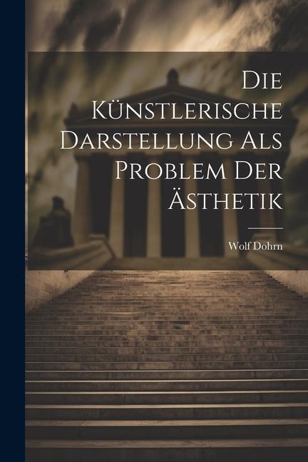 Knjiga Die Künstlerische Darstellung als Problem der Ästhetik Wolf Dohrn
