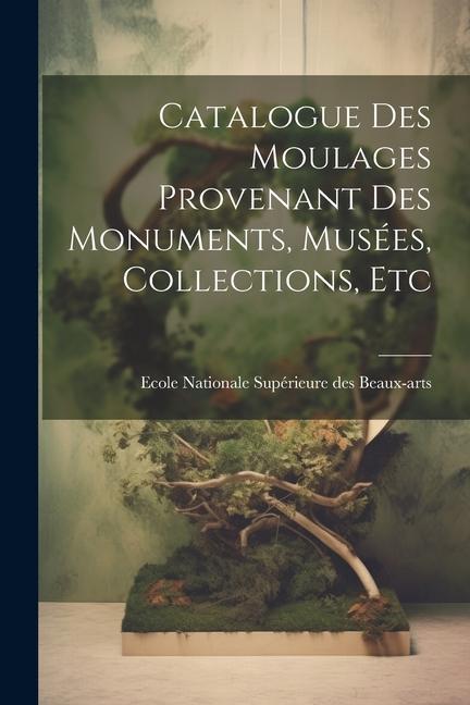 Knjiga Catalogue des Moulages Provenant des Monuments, Musées, Collections, Etc Nationale Supérieure des Beaux-arts (Fr