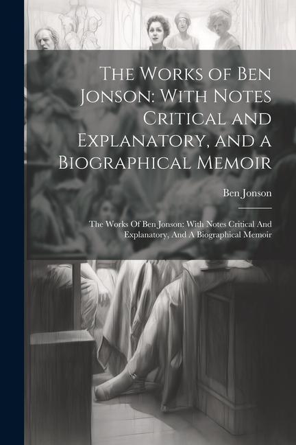Kniha The Works of Ben Jonson: With Notes Critical and Explanatory, and a Biographical Memoir: The Works Of Ben Jonson: With Notes Critical And Expla 