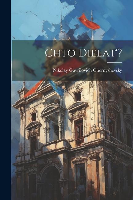 Книга Chto dielat'? Nikolay Gavrilovich Chernyshevsky