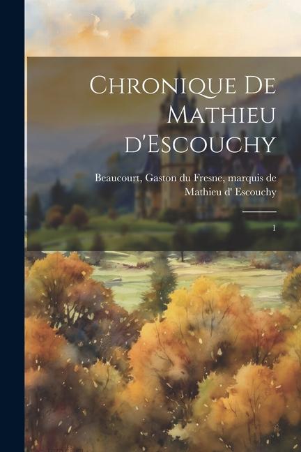 Knjiga Chronique de Mathieu d'Escouchy: 1 Gaston Du Fresne Marquis Beaucourt