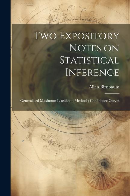 Knjiga Two Expository Notes on Statistical Inference: Generalized Maximum Likelihood Methods; Confidence Curves Allan Birnbaum