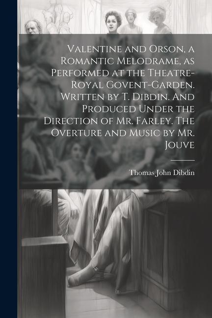 Boek Valentine and Orson, a Romantic Melodrame, as Performed at the Theatre-Royal Govent-Garden. Written by T. Dibdin. And Produced Under the Direction of Thomas John Dibdin