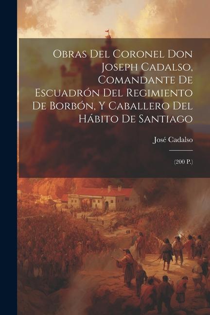 Książka Obras Del Coronel Don Joseph Cadalso, Comandante De Escuadrón Del Regimiento De Borbón, Y Caballero Del Hábito De Santiago: (200 P.) 