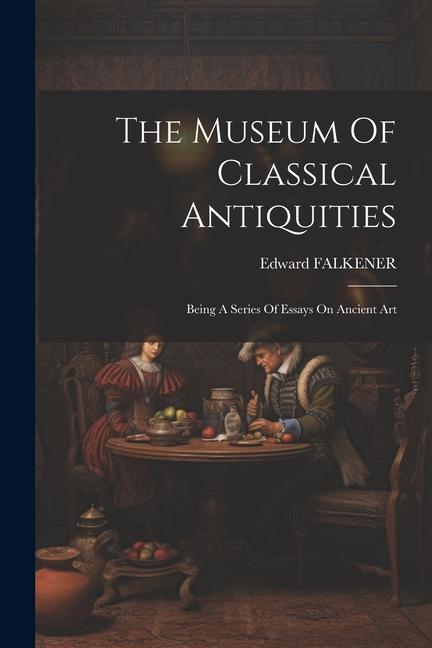 Carte The Museum Of Classical Antiquities: Being A Series Of Essays On Ancient Art 