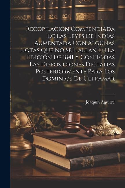 Buch Recopilación Compendiada De Las Leyes De Indias Aumentada Con Algunas Notas Que No Se Hallan En La Edición De 1841 Y Con Todas Las Disposiciones Dicta 