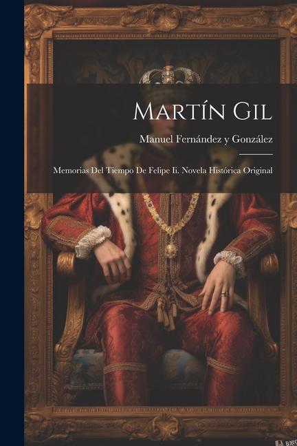 Книга Martín Gil: Memorias Del Tiempo De Felipe Ii. Novela Histórica Original 