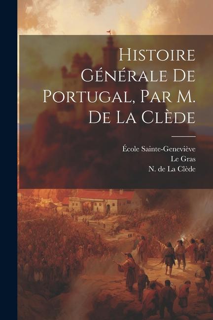 Kniha Histoire Générale De Portugal, Par M. De La Cl?de École Sainte-Genevi?ve