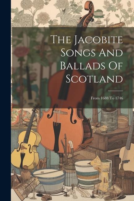 Kniha The Jacobite Songs And Ballads Of Scotland: From 1688 To 1746 