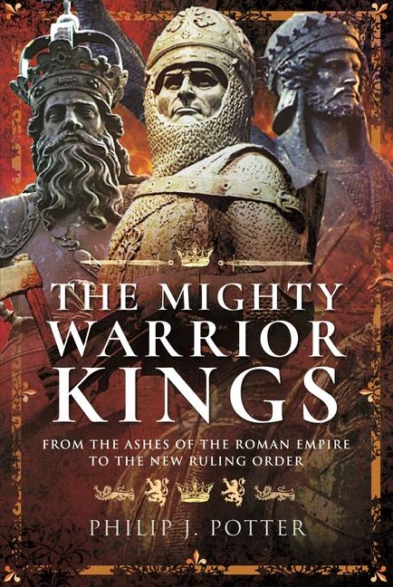 Könyv The Mighty Warrior Kings: From the Ashes of the Roman Empire to the New Ruling Order 