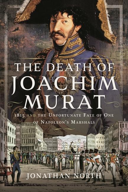 Carte The Death of Joachim Murat: 1815 and the Unfortunate Fate of One of Napoleon's Marshals 