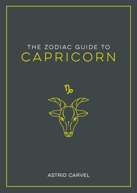 Kniha The Zodiac Guide to Capricorn: The Ultimate Guide to Understanding Your Star Sign, Unlocking Your Destiny and Decoding the Wisdom of the Stars 