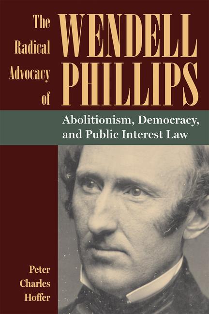 Kniha The Radical Advocacy of Wendell Phillips: Abolitionism, Democracy, and Public Interest Law 