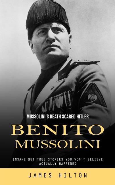 Carte Benito Mussolini: Mussolini's Death Scared Hitler (Insane but True Stories You Won't Believe Actually Happened) 