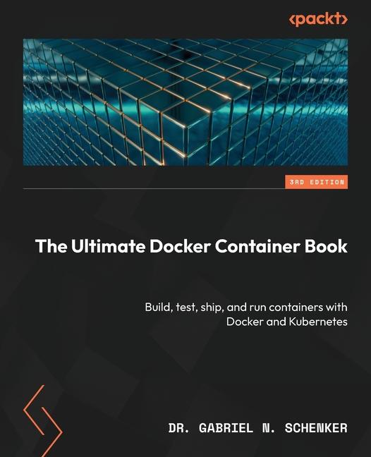 Kniha The Ultimate Docker Container Book - Third Edition: Build, test, ship, and run containers with Docker and Kubernetes 