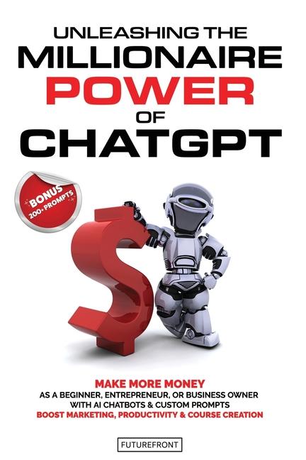 Buch Unleashing the Millionaire Power of ChatGPT: Make More Money as a Beginner, Entrepreneur, or Business Owner with AI Chatbots & Custom Prompts - Boost 