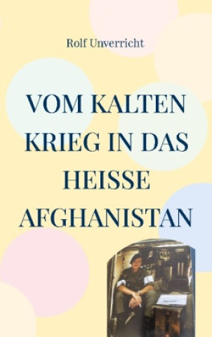 Kniha Vom Kalten Krieg in das heiße Afghanistan Rolf Unverricht