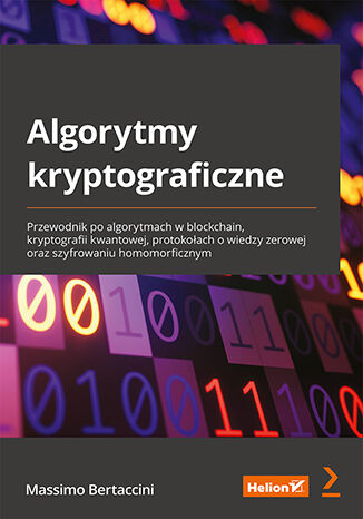 Kniha Algorytmy kryptograficzne. Przewodnik po algorytmach w blockchain, kryptografii kwantowej, protokołach o wiedzy zerowej oraz szyfrowaniu homomorficzny Massimo Bertaccini