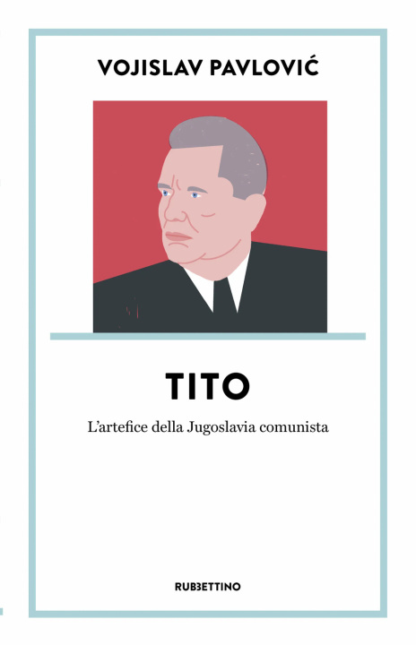 Carte Tito. L’artefice della Jugoslavia comunista Vojislav Pavlovic