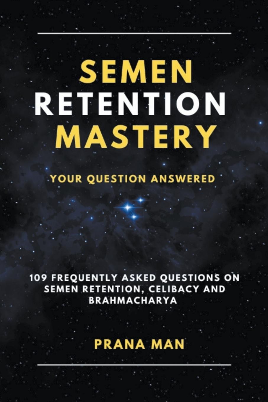 Könyv Semen Retention Mastery-Your Question Answered-109 Frequently Asked Questions on Semen Retention, Celibacy and Brahmacharya 