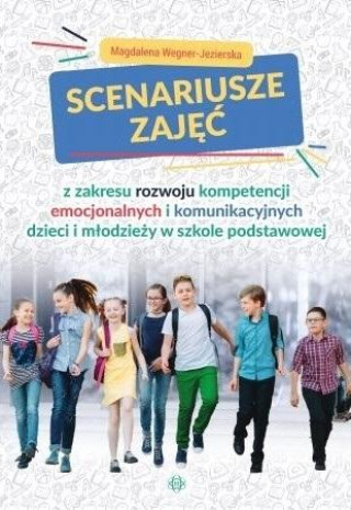 Książka Scenariusze zajęć z zakresu rozwoju kompetencji emocjonalnych i komunikacyjnych dzieci i młodzieży w szkole podstawowej Magdalena Wegner Jezierska