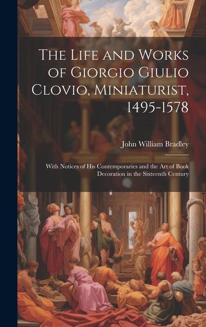 Carte The Life and Works of Giorgio Giulio Clovio, Miniaturist, 1495-1578: With Notices of His Contemporaries and the Art of Book Decoration in the Sixteent 