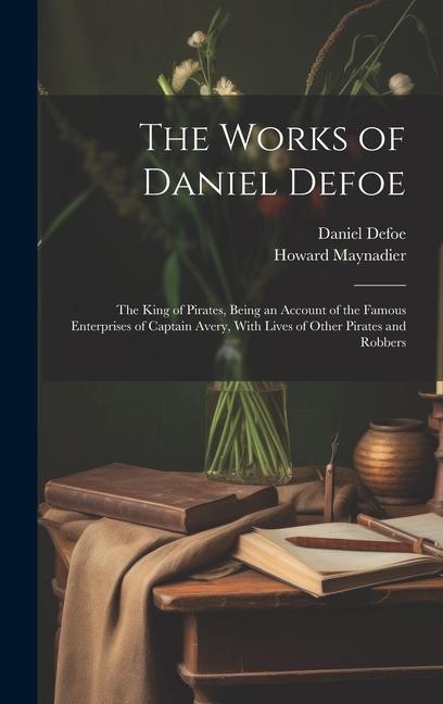 Książka The Works of Daniel Defoe: The King of Pirates, Being an Account of the Famous Enterprises of Captain Avery, With Lives of Other Pirates and Robb Howard Maynadier