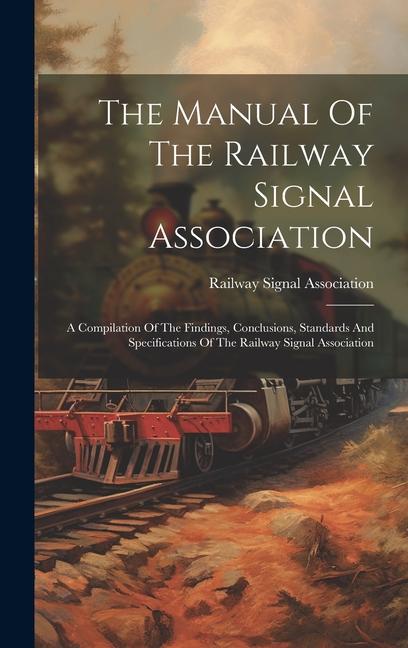 Kniha The Manual Of The Railway Signal Association: A Compilation Of The Findings, Conclusions, Standards And Specifications Of The Railway Signal Associati 