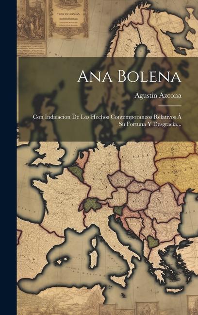 Carte Ana Bolena: Con Indicacion De Los Hechos Contemporaneos Relativos Á Su Fortuna Y Desgracia... 