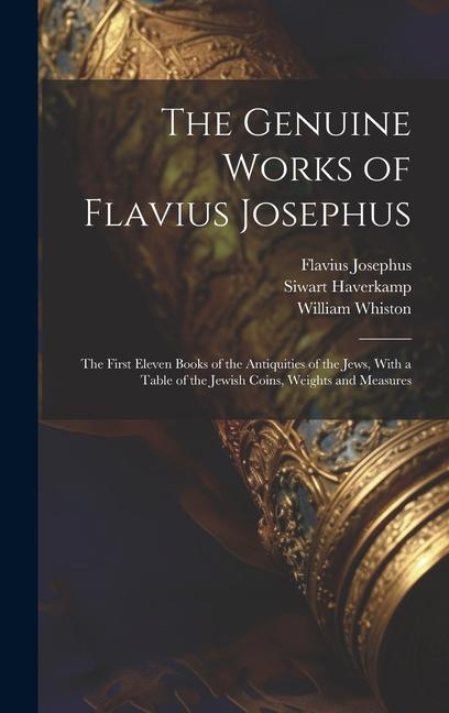 Kniha The Genuine Works of Flavius Josephus: The First Eleven Books of the Antiquities of the Jews, With a Table of the Jewish Coins, Weights and Measures William Whiston