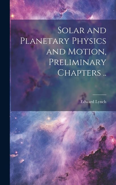 Knjiga Solar and Planetary Physics and Motion, Preliminary Chapters .. Edward Lynch