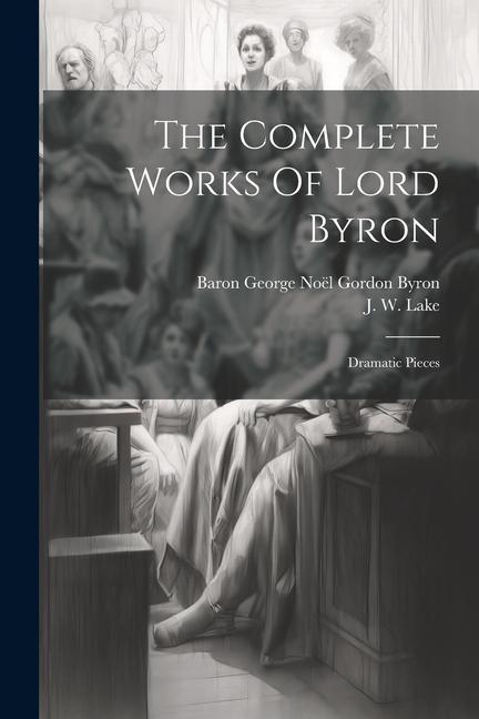 Carte The Complete Works Of Lord Byron: Dramatic Pieces J W Lake
