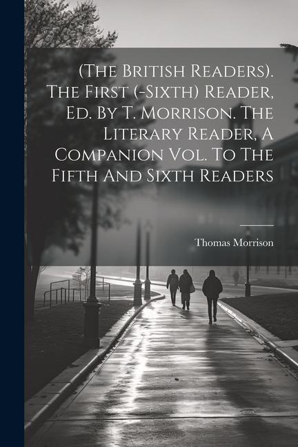 Kniha (the British Readers). The First (-sixth) Reader, Ed. By T. Morrison. The Literary Reader, A Companion Vol. To The Fifth And Sixth Readers 