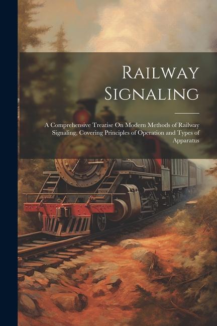 Kniha Railway Signaling: A Comprehensive Treatise On Modern Methods of Railway Signaling, Covering Principles of Operation and Types of Apparat 