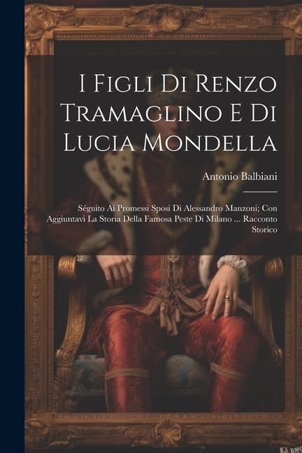 Książka I Figli Di Renzo Tramaglino E Di Lucia Mondella: Séguito Ai Promessi Sposi Di Alessandro Manzoni; Con Aggiuntavi La Storia Della Famosa Peste Di Milan 