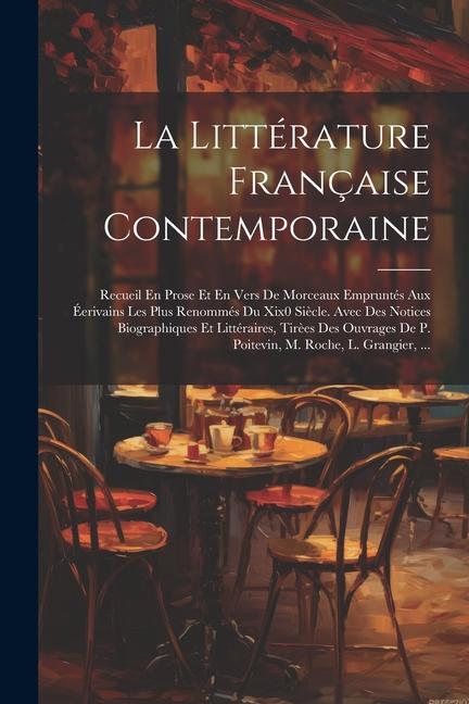 Kniha La Littérature Française Contemporaine: Recueil En Prose Et En Vers De Morceaux Empruntés Aux Éerivains Les Plus Renommés Du Xix0 Si?cle. Avec Des Not 