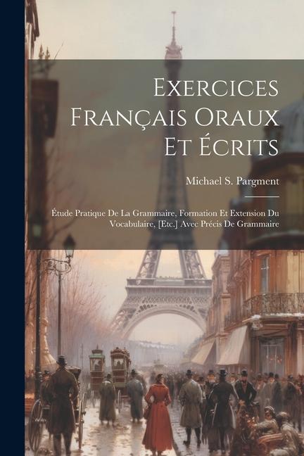 Книга Exercices Français Oraux Et Écrits: Étude Pratique De La Grammaire, Formation Et Extension Du Vocabulaire, [Etc.] Avec Précis De Grammaire 