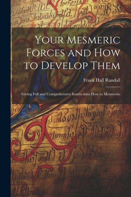 Kniha Your Mesmeric Forces and How to Develop Them: Giving Full and Comprehensive Instructions How to Mesmerise 