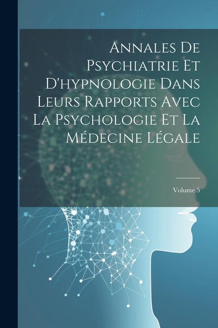 Kniha Annales De Psychiatrie Et D'hypnologie Dans Leurs Rapports Avec La Psychologie Et La Médecine Légale; Volume 5 