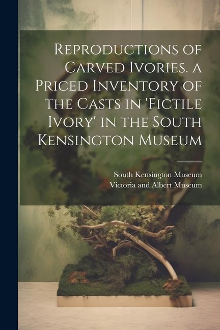 Kniha Reproductions of Carved Ivories. a Priced Inventory of the Casts in 'fictile Ivory' in the South Kensington Museum Victoria And Albert Museum