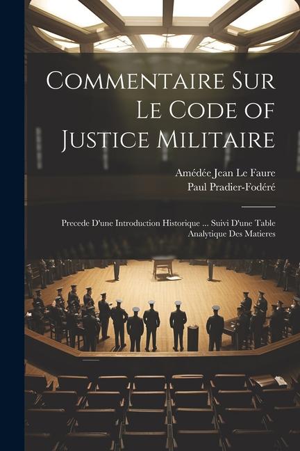 Kniha Commentaire Sur Le Code of Justice Militaire: Precede D'une Introduction Historique ... Suivi D'une Table Analytique Des Matieres Amédée Jean Le Faure