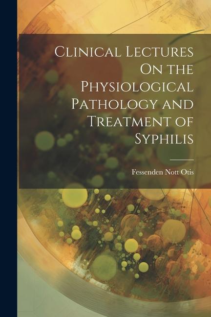 Boek Clinical Lectures On the Physiological Pathology and Treatment of Syphilis Fessenden Nott Otis