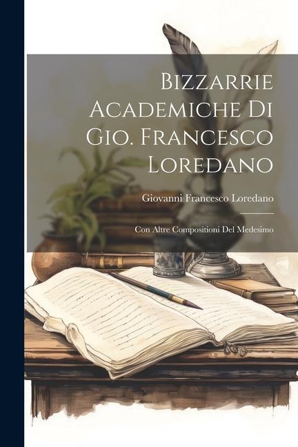 Buch Bizzarrie Academiche Di Gio. Francesco Loredano: Con Altre Compositioni Del Medesimo Giovanni Francesco Loredano