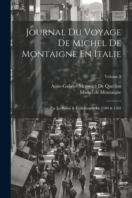 Книга Journal Du Voyage De Michel De Montaigne En Italie: Par La Suisse & L'allemagne En 1580 & 1581; Volume 2 Anne-Gabriel Meusnier De Querlon
